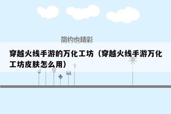 穿越火线手游的万化工坊（穿越火线手游万化工坊皮肤怎么用）