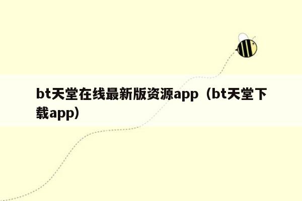 bt天堂在线最新版资源app（bt天堂下载app）