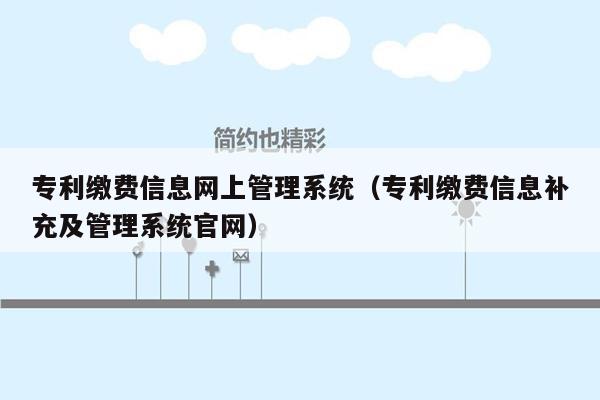 专利缴费信息网上管理系统（专利缴费信息补充及管理系统官网）