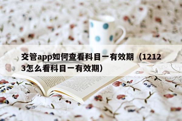 交管app如何查看科目一有效期（12123怎么看科目一有效期）