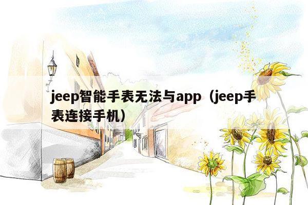 jeep智能手表无法与app（jeep手表连接手机）