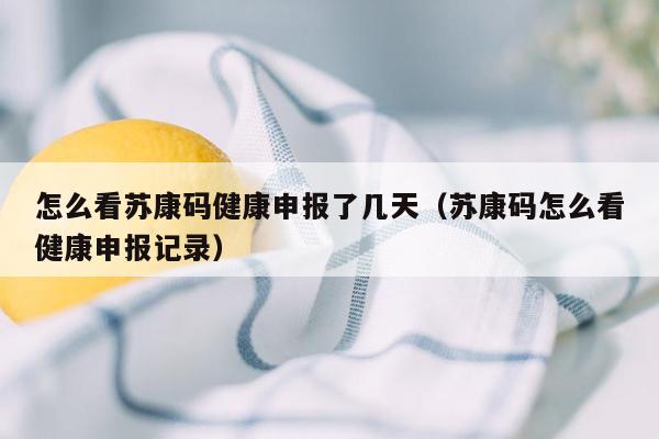 怎么看苏康码健康申报了几天（苏康码怎么看健康申报记录）