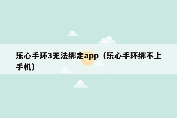 乐心手环3无法绑定app（乐心手环绑不上手机）