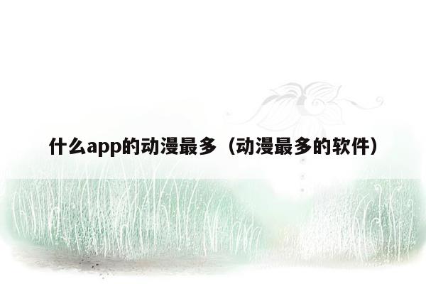 什么app的动漫最多（动漫最多的软件）