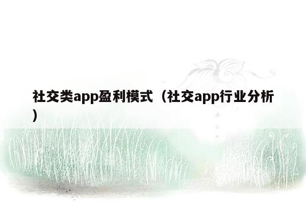 社交类app盈利模式（社交app行业分析）