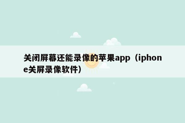 关闭屏幕还能录像的苹果app（iphone关屏录像软件）