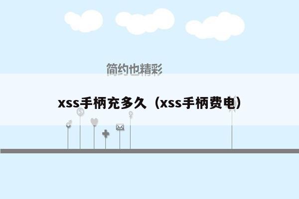 xss手柄充多久（xss手柄费电）