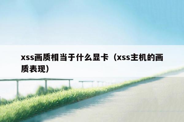 xss画质相当于什么显卡（xss主机的画质表现）