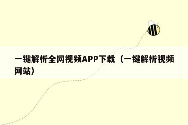 一键解析全网视频APP下载（一键解析视频网站）