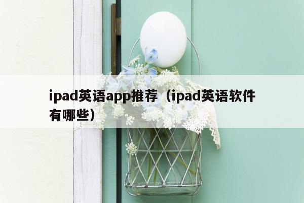 ipad英语app推荐（ipad英语软件有哪些）