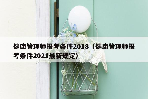 健康管理师报考条件2018（健康管理师报考条件2021最新规定）