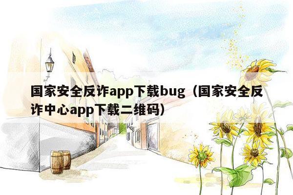 国家安全反诈app下载bug（国家安全反诈中心app下载二维码）