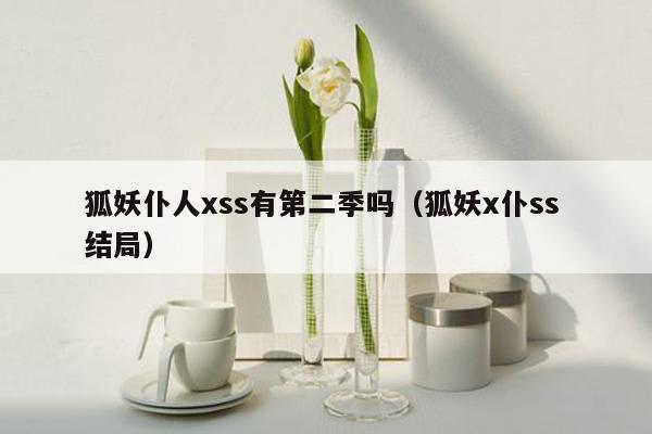 狐妖仆人xss有第二季吗（狐妖x仆ss 结局）