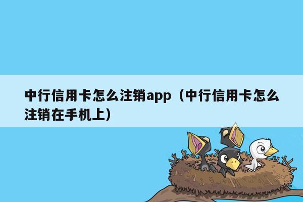 中行信用卡怎么注销app（中行信用卡怎么注销在手机上）