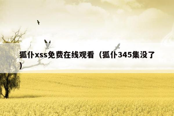 狐仆xss免费在线观看（狐仆345集没了）