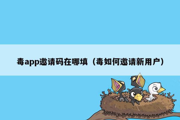 毒app邀请码在哪填（毒如何邀请新用户）