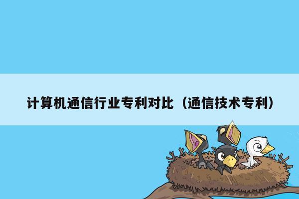 计算机通信行业专利对比（通信技术专利）