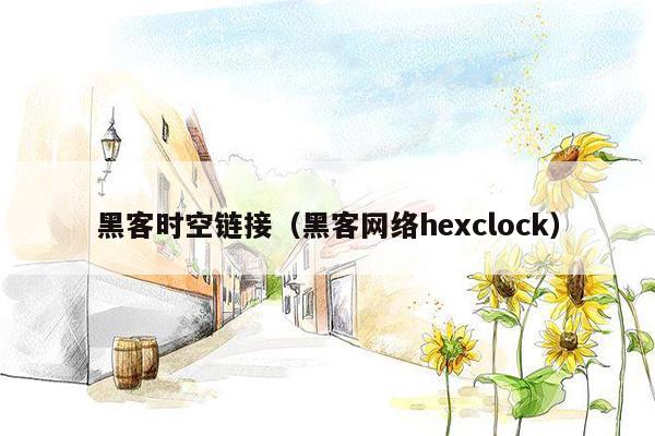 黑客时空链接（黑客网络hexclock）