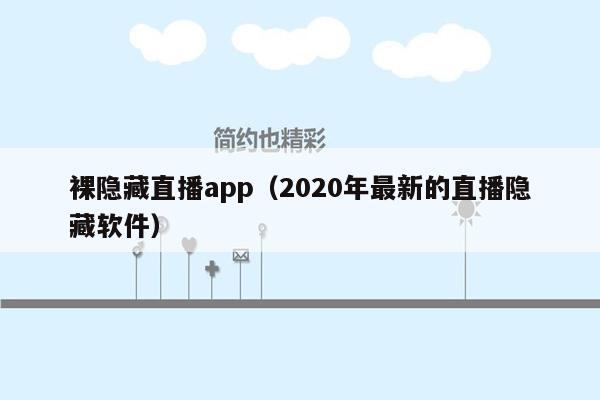 裸隐藏直播app（2020年最新的直播隐藏软件）