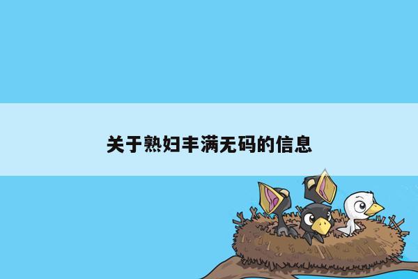 关于熟妇丰满无码的信息