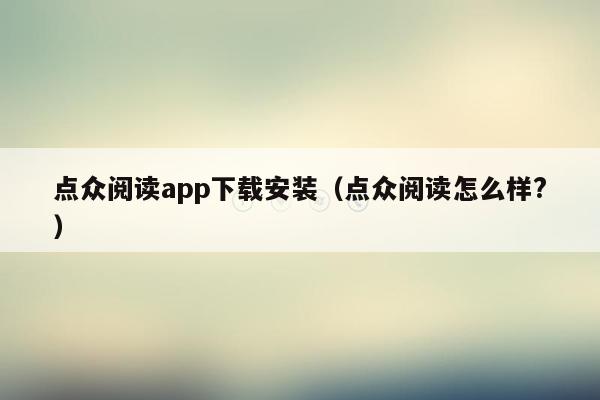 点众阅读app下载安装（点众阅读怎么样?）