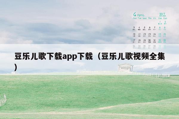 豆乐儿歌下载app下载（豆乐儿歌视频全集）