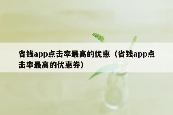 省钱app点击率最高的优惠（省钱app点击率最高的优惠券）