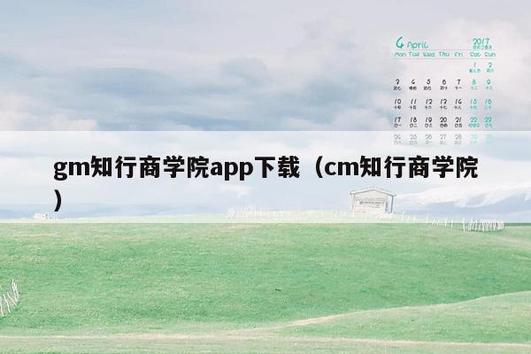 gm知行商学院app下载（cm知行商学院）