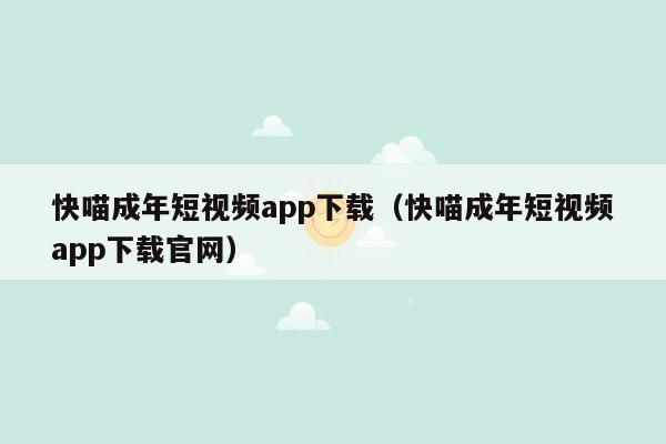 快喵成年短视频app下载（快喵成年短视频app下载官网）