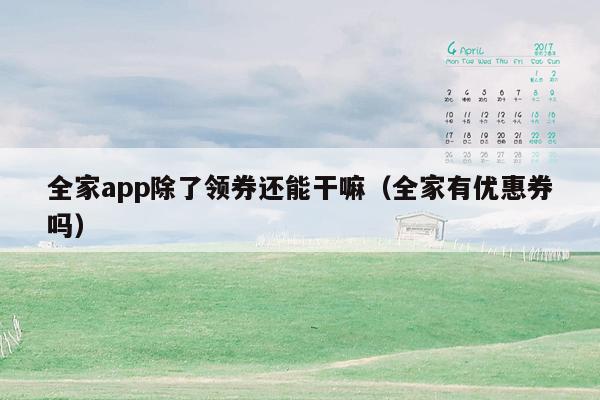 全家app除了领券还能干嘛（全家有优惠券吗）