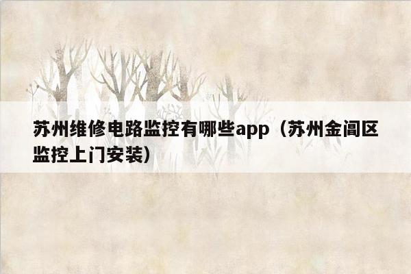 苏州维修电路监控有哪些app（苏州金阊区监控上门安装）