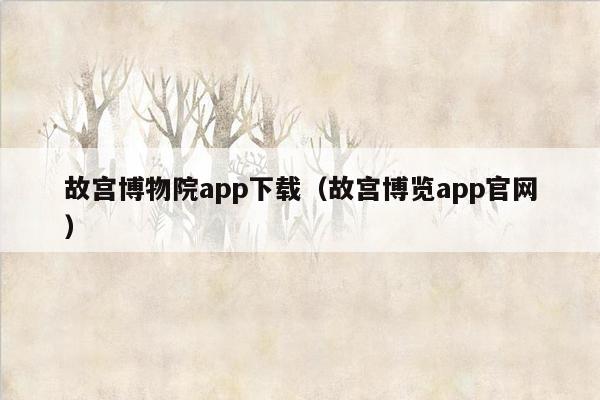 故宫博物院app下载（故宫博览app官网）