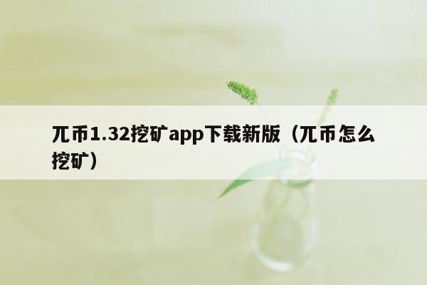 兀币1.32挖矿app下载新版（兀币怎么挖矿）