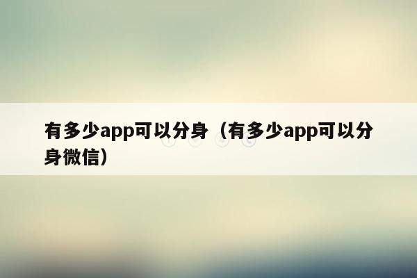 有多少app可以分身（有多少app可以分身微信）