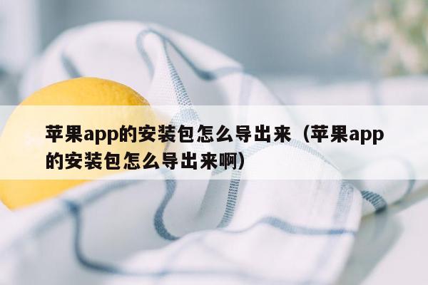 苹果app的安装包怎么导出来（苹果app的安装包怎么导出来啊）