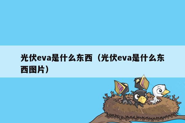 光伏eva是什么东西（光伏eva是什么东西图片）