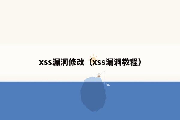 xss漏洞修改（xss漏洞教程）