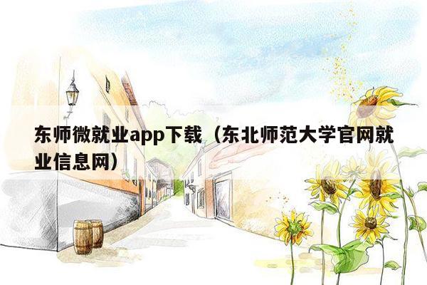 东师微就业app下载（东北师范大学官网就业信息网）